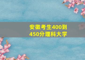 安徽考生400到450分理科大学