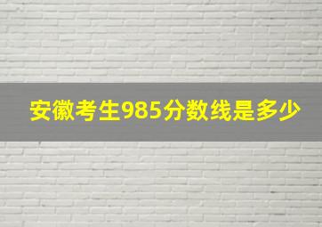 安徽考生985分数线是多少