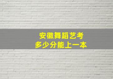 安徽舞蹈艺考多少分能上一本