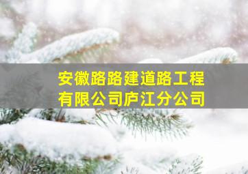 安徽路路建道路工程有限公司庐江分公司