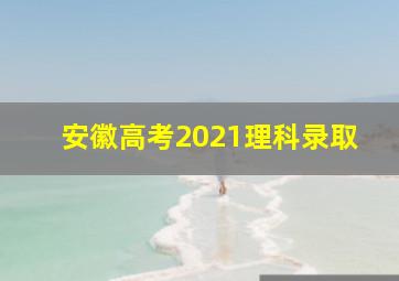 安徽高考2021理科录取