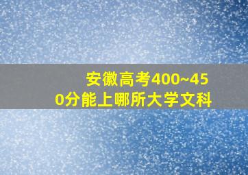 安徽高考400~450分能上哪所大学文科