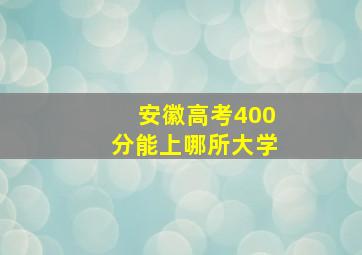 安徽高考400分能上哪所大学