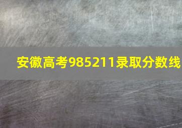 安徽高考985211录取分数线