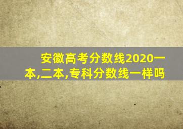 安徽高考分数线2020一本,二本,专科分数线一样吗