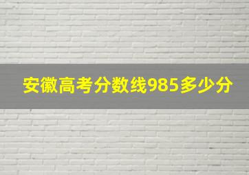 安徽高考分数线985多少分