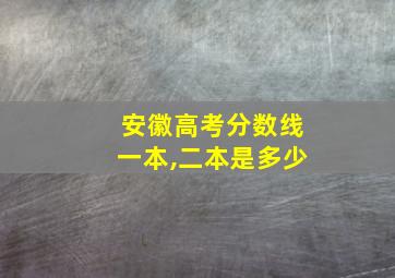 安徽高考分数线一本,二本是多少