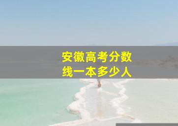 安徽高考分数线一本多少人