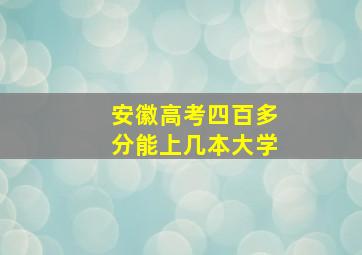 安徽高考四百多分能上几本大学