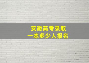 安徽高考录取一本多少人报名