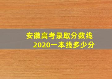 安徽高考录取分数线2020一本线多少分