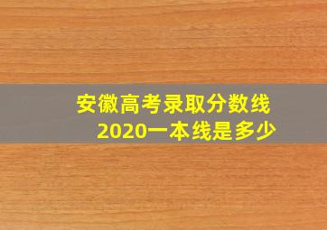 安徽高考录取分数线2020一本线是多少