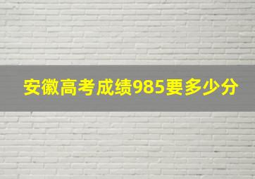 安徽高考成绩985要多少分