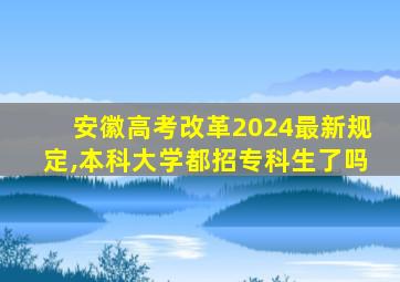 安徽高考改革2024最新规定,本科大学都招专科生了吗