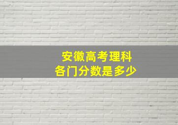 安徽高考理科各门分数是多少