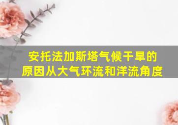 安托法加斯塔气候干旱的原因从大气环流和洋流角度