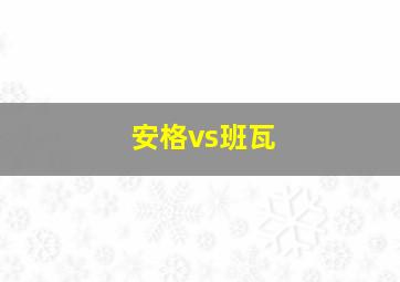 安格vs班瓦