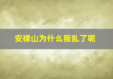 安禄山为什么叛乱了呢