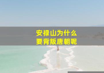 安禄山为什么要背叛唐朝呢