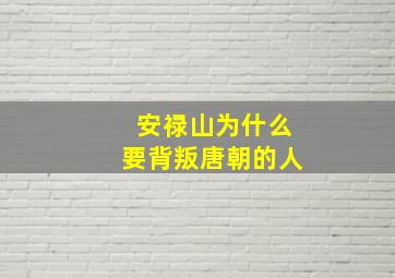 安禄山为什么要背叛唐朝的人