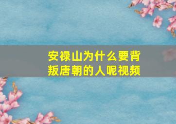 安禄山为什么要背叛唐朝的人呢视频