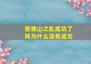 安禄山之乱成功了吗为什么没有成功