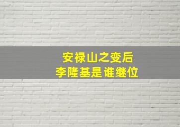 安禄山之变后李隆基是谁继位