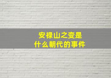 安禄山之变是什么朝代的事件