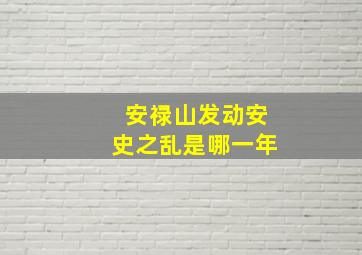 安禄山发动安史之乱是哪一年