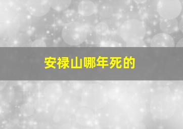 安禄山哪年死的