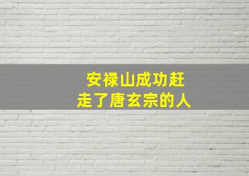 安禄山成功赶走了唐玄宗的人