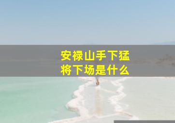 安禄山手下猛将下场是什么