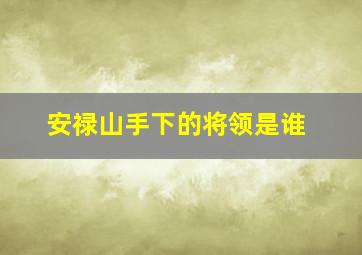 安禄山手下的将领是谁