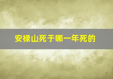 安禄山死于哪一年死的