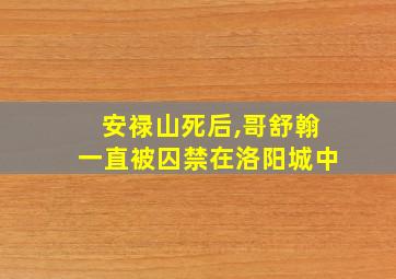 安禄山死后,哥舒翰一直被囚禁在洛阳城中