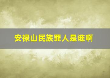 安禄山民族罪人是谁啊