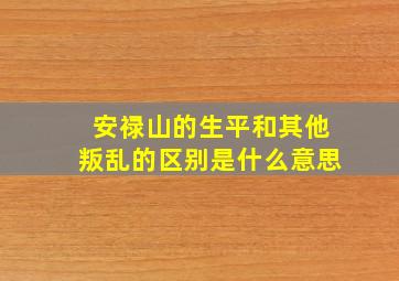 安禄山的生平和其他叛乱的区别是什么意思