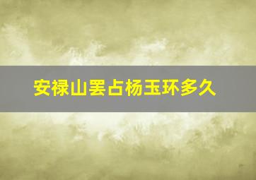 安禄山罢占杨玉环多久