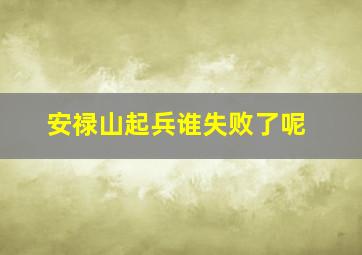 安禄山起兵谁失败了呢