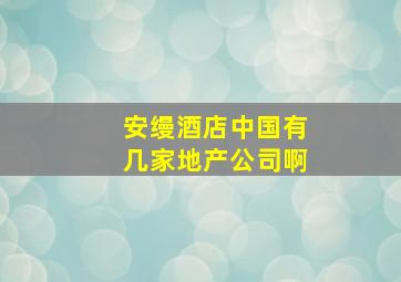 安缦酒店中国有几家地产公司啊