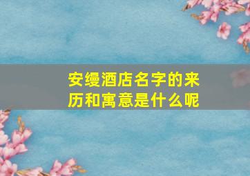 安缦酒店名字的来历和寓意是什么呢