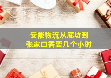 安能物流从廊坊到张家口需要几个小时