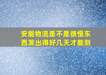 安能物流是不是很慢东西发出得好几天才能到