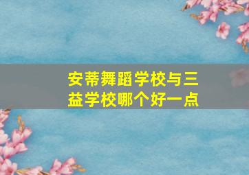 安蒂舞蹈学校与三益学校哪个好一点