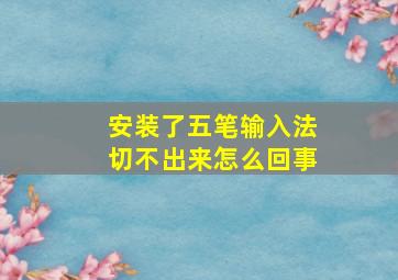 安装了五笔输入法切不出来怎么回事