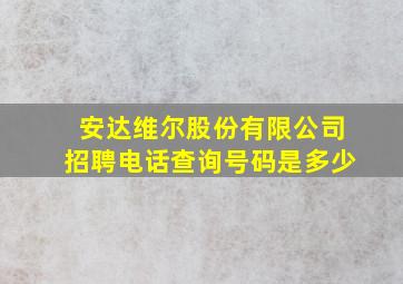 安达维尔股份有限公司招聘电话查询号码是多少