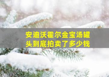 安迪沃霍尔金宝汤罐头到底拍卖了多少钱