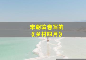 宋朝翁卷写的《乡村四月》