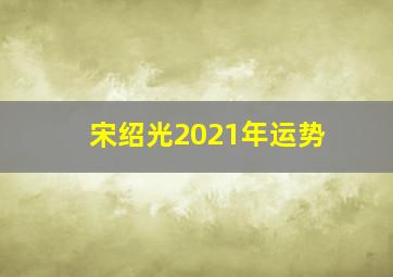 宋绍光2021年运势