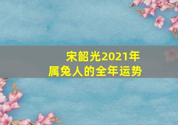 宋韶光2021年属兔人的全年运势